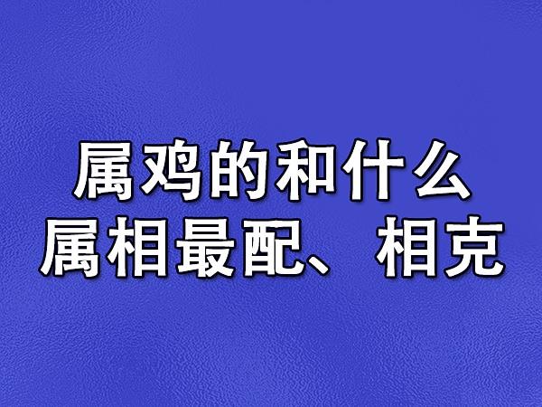 属鸡的和什么属相最配,相克