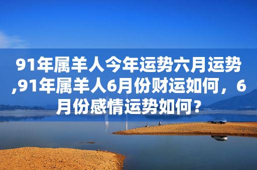 2023年属羊人的5月份爱情方面属羊人的桃花运势不是很稳定,单身人士会