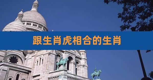 跟生肖虎相合的生肖,属虎相合相克的生肖是什么