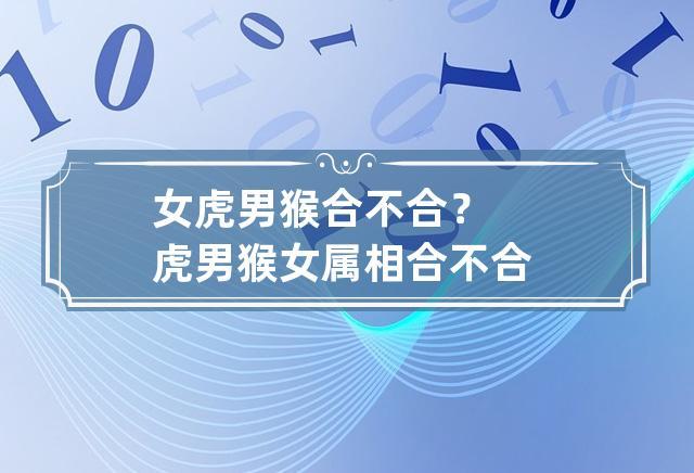 女虎男猴合不合? 虎男猴女属相合不合_卦无忧