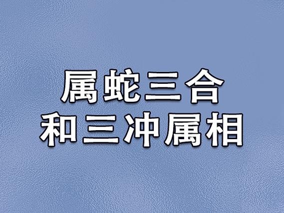 属蛇三合和三冲属相:属猴/属牛/属鸡/属鼠/属虎/属羊_吉星堂