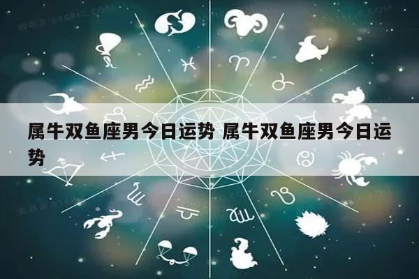 属牛双鱼座男今日运势 属牛双鱼座男今日运势-发点星座网