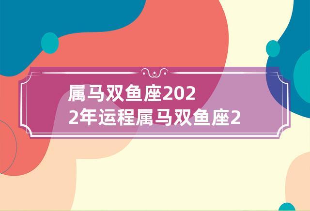 属马双鱼座2023年运程 属马双鱼座2023年运程详解