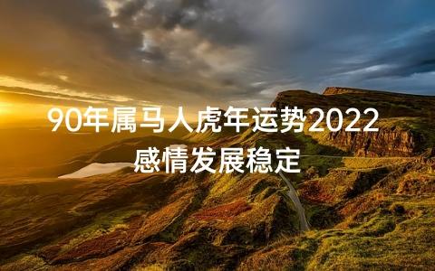 90年属马人虎年运势2023 感情发展稳定