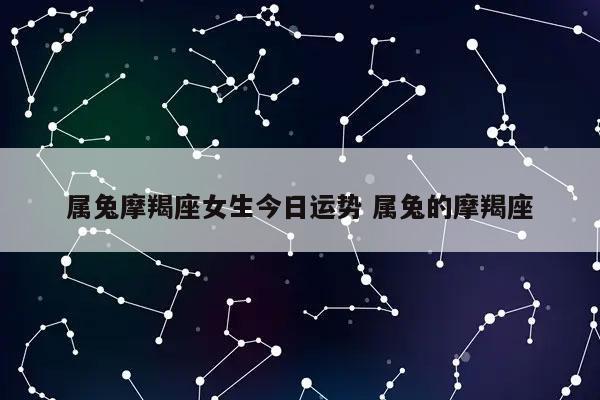 属兔摩羯座女生今日运势 属兔的摩羯座-发点星座网