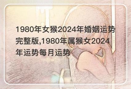 1980年女猴2024年婚姻运势完整版,1980年属猴女2024年运势每月运势