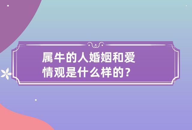 属牛的人婚姻和爱情观是什么样的?