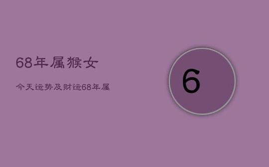 1968属猴女的运势如何 1968年猴女今日运势是什么意思?