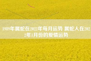 1989年属蛇在2023年每月运势 属蛇人在2023年1月份的爱情运势