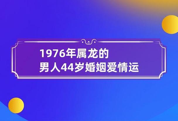 1976年属龙的男人44岁婚姻爱情运 1976年属龙的男人44岁婚姻爱情运程