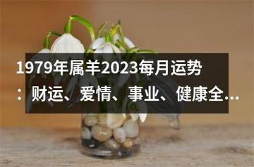 1979年属羊2023每月运势:财运,爱情,事业,健康全面解析