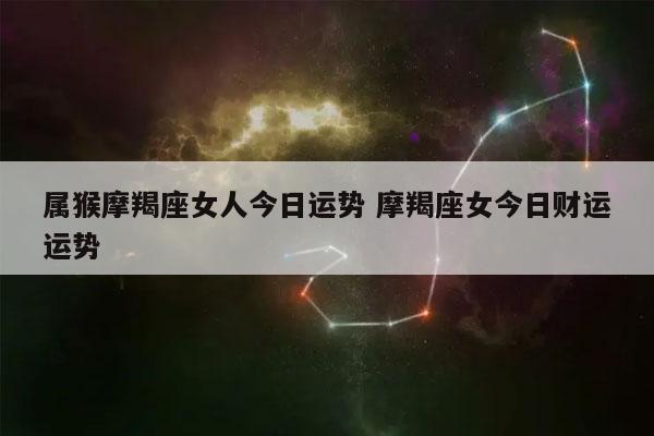 属猴摩羯座女人今日运势 摩羯座女今日财运运势-发点星座网