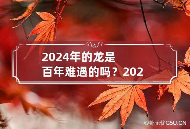 2024年的龙是百年难遇的吗? 2024年的龙怎么样