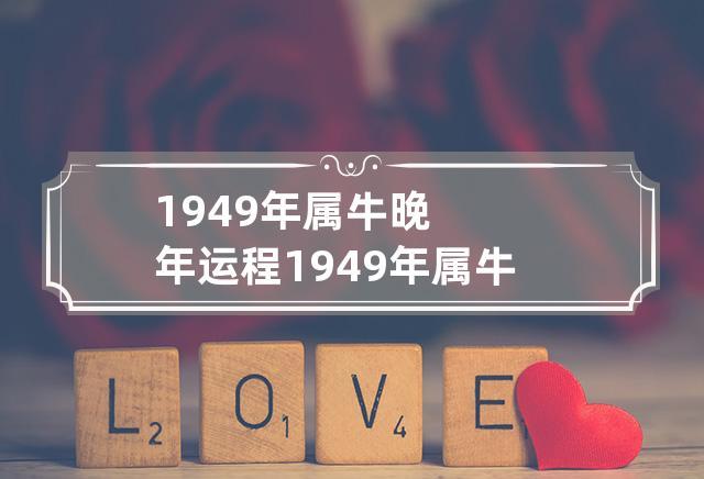 1949年属牛晚年运程 1949年属牛今年运势