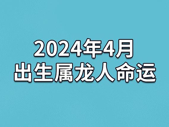 2024年4月出生属龙人命运(农历,爱情,事业运势解析)_吉星堂