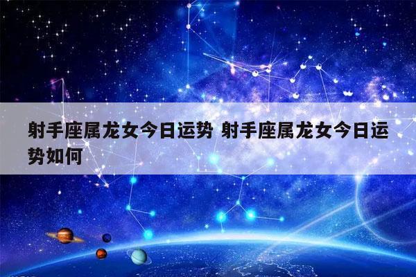 射手座属龙女今日运势 射手座属龙女今日运势如何-发点星座网