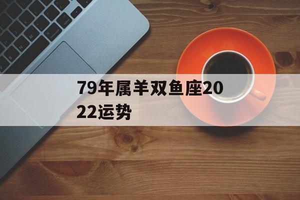 79年属羊双鱼座2023运势