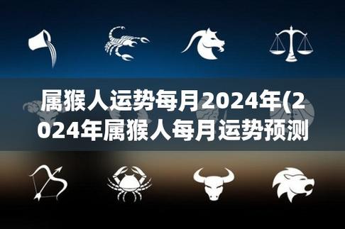 属猴人运势每月2024年(2024年属猴人每月运势预测)