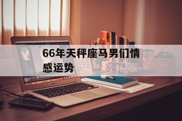 66年天秤座马男们情感运势