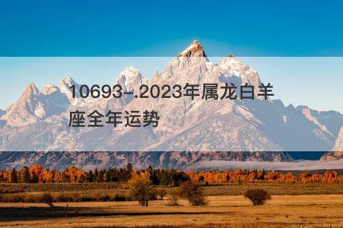 2023年属龙白羊座全年运势