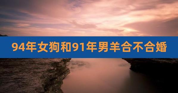 另外,还有人想问1991年属羊的和1994年属狗的婚姻配吗