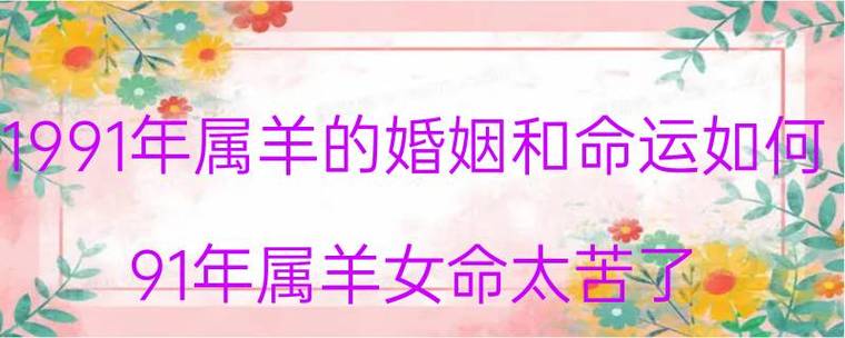 1991年属羊的婚姻和命运如何,91年属羊女命太苦了 - 天华易学