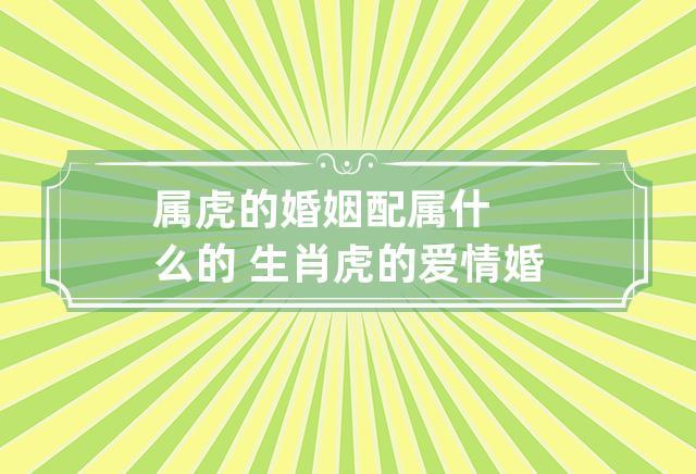 属虎的婚姻配属什么的 生肖虎的爱情婚姻配对