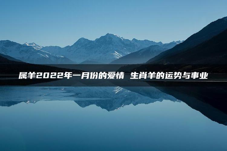 属羊2023年一月份的爱情 生肖羊的运势与事业